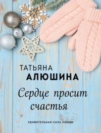 Сердце просит счастья - Татьяна Алюшина