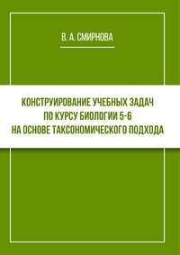 Конструирование учебных задач по курсу биологии 5–6 на основе таксономического подхода. Cборник задач с методическими рекомендациями - Валентина Смирнова