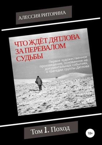 Что ждёт Дятлова за перевалом судьбы. Том 1. Поход - Алессия Риторина