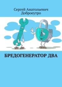 Бредогенератор Два, аудиокнига Сергея Анатольевича Доброеутро. ISDN38976903