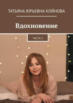 Вдохновение. Часть 2 - Татьяна Койнова