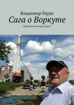 Сага о Воркуте. Воркутинская наша дорога - Владимир Герун