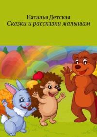 Сказки и рассказки малышам - Наталья Детская