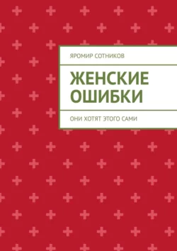 Женские ошибки. Они хотят этого сами - Яромир Сотников