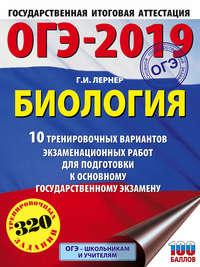 ОГЭ-2019. Биология. 10 тренировочных экзаменационных вариантов для подготовки к основному государственному экзамену - Георгий Лернер