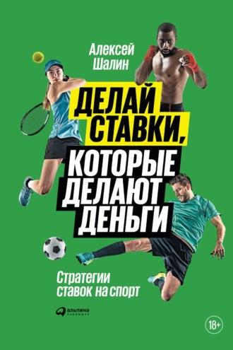 Делай ставки, которые делают деньги. Стратегии ставок на спорт, książka audio Алексея Шалина. ISDN38984265