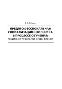 Предпрофессиональная социализация школьника в процессе обучения. Социально-технологический подход - Галина Трубина