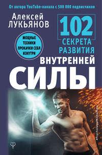 102 секрета развития внутренней силы. Мощные техники прокачки себя изнутри, audiobook Алексея Лукьянова. ISDN38986599