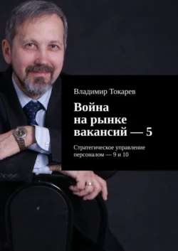 Война на рынке вакансий – 5. Стратегическое управление персоналом – 9 и 10 - Владимир Токарев