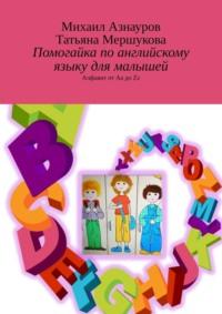 Помогайка по английскому языку для малышей. Алфавит от Aa до Zz - Татьяна Мершукова