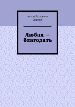 Любая – благодать - Антон Лернер