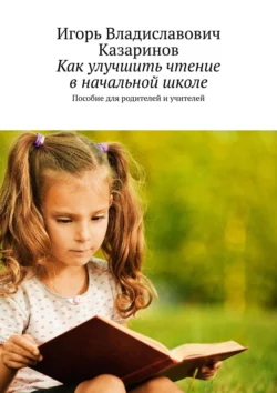 Как улучшить чтение в начальной школе. Пособие для родителей и учителей, аудиокнига Игоря Владиславовича Казаринова. ISDN39286816