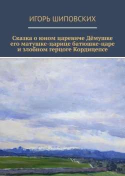 Сказка о юном царевиче Дёмушке, его матушке-царице, батюшке-царе и злобном герцоге Кордицепсе. Новелла-сказка - Игорь Шиповских