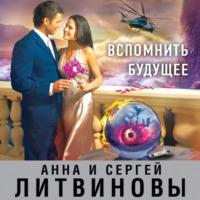 Вспомнить будущее - Анна и Сергей Литвиновы