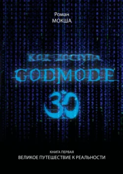 Код доступа: Godmode 3.0. Книга первая: Великое путешествие к Реальности - Роман Мокша