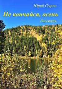 Не кончайся, осень. Рассказы, аудиокнига Юрия Сырова. ISDN39411651