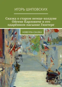 Сказка о старом немце-колдуне Ойгене Карловиче и его одарённом пасынке Гюнтере. Новелла-сказка - Игорь Шиповских