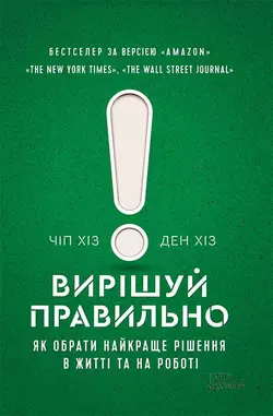 Вирішуй правильно! Як обрати найкраще рішення в житті та на роботі - Ден Хіз