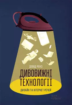 Дивовижні технології. Дизайн та інтернет речей - Девід Роуз