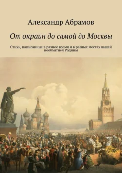 От окраин до самой до Москвы. Стихи, написанные в разное время и в разных местах нашей необъятной Родины, аудиокнига Александра Абрамова. ISDN39424925