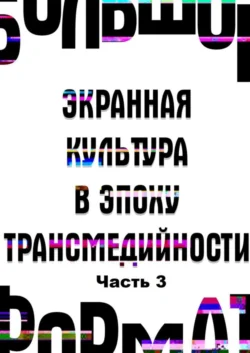 Большой формат: экранная культура в эпоху трансмедийности. Часть 3, аудиокнига Государственного института искусствознания. ISDN39425312