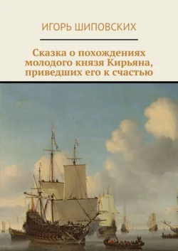 Сказка о похождениях молодого князя Кирьяна, приведших его к счастью. Новелла-сказка - Игорь Шиповских