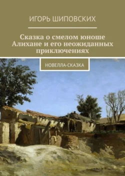 Сказка о смелом юноше Алихане и его неожиданных приключениях. Новелла-сказка, audiobook Игоря Дасиевича Шиповских. ISDN39426232