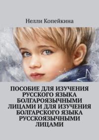 Пособие для изучения русского языка болгароязычными лицами и для изучения болгарского языка русскоязычными лицами - Нелли Копейкина
