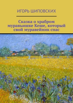 Сказка о храбром муравьишке Кеше, который свой муравейник спас. Новелла-сказка - Игорь Шиповских