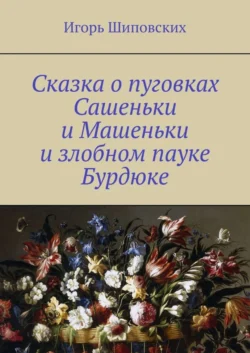 Сказка о пуговках Сашеньки и Машеньки и злобном пауке Бурдюке. Новелла-сказка, аудиокнига Игоря Дасиевича Шиповских. ISDN39426471