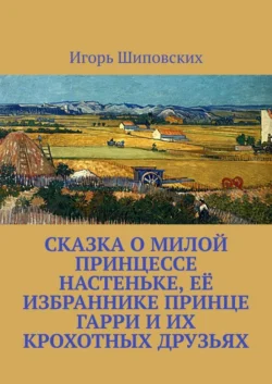 Сказка о милой принцессе Настеньке, её избраннике принце Гарри и их крохотных друзьях. Новелла-сказка, audiobook Игоря Дасиевича Шиповских. ISDN39426479