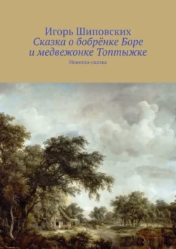 Сказка о бобрёнке Боре и медвежонке Топтыжке. Новелла-сказка - Игорь Шиповских