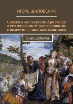 Сказка о мальчугане Аристаше и его очередном расследовании совместно с главным сыщиком. Сказка-детектив - Игорь Шиповских