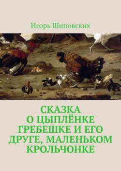 Сказка о цыплёнке Гребешке и его друге, маленьком крольчонке. Новелла-сказка - Игорь Шиповских