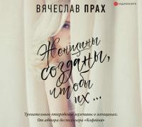 Женщины созданы, чтобы их…, audiobook Вячеслава Праха. ISDN39430307