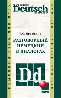 Разговорный немецкий в диалогах / Gesprochenes Deutsch in Dialogen - Татьяна Ярушкина