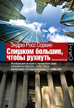 Слишком большие, чтобы рухнуть. Инсайдерская история о том, как Уолл-стрит и Вашингтон боролись, чтобы спасти финансовую систему от кризиса и от самих себя - Эндрю Соркин