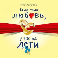 Какая такая любовь, у нас же дети!, książka audio Яны Катаевой. ISDN39435657