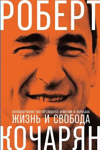 Жизнь и свобода. Автобиография экс-президента Армении и Карабаха - Роберт Кочарян