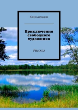 Приключения свободного художника. Рассказ - Юлия Астахова