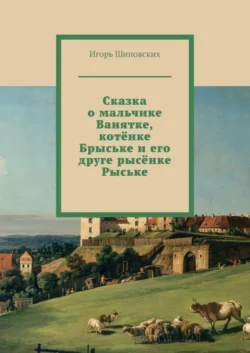 Сказка о мальчике Ванятке, котёнке Брыське и его друге рысёнке Рыське. Новелла-сказка - Игорь Шиповских