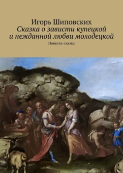 Сказка о зависти купецкой и нежданной любви молодецкой. Новелла-сказка - Игорь Шиповских