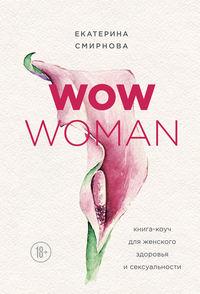 WOW Woman. Книга-коуч для женского здоровья и сексуальности - Екатерина Смирнова