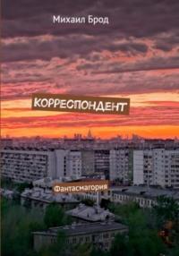 Корреспондент. Фантасмагория - Михаил Брод