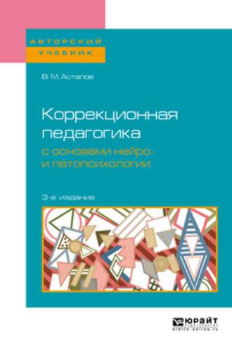 Коррекционная педагогика с основами нейро- и патопсихологии 3-е изд., испр. и доп. Учебное пособие для вузов - Валерий Астапов