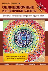 Облицовочные и плиточные работы. Технологии и материалы для внутренних и наружных работ - Петр Галкин