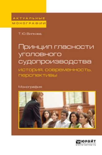 Принцип гласности уголовного судопроизводства: история, современность, перспективы. Монография - Татьяна Вилкова