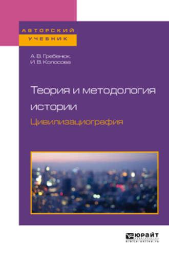 Теория и методология истории. Цивилизациография. Учебное пособие для бакалавриата и магистратуры - Андрей Гребенюк