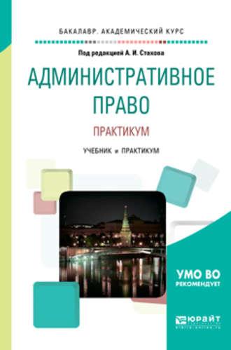 Административное право. Практикум. Учебник и практикум для бакалавриата и специалитета - Александр Стахов