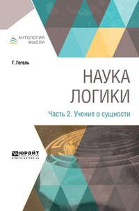 Наука логики в 3 ч. Часть 2. Учение о сущности - Георг Гегель